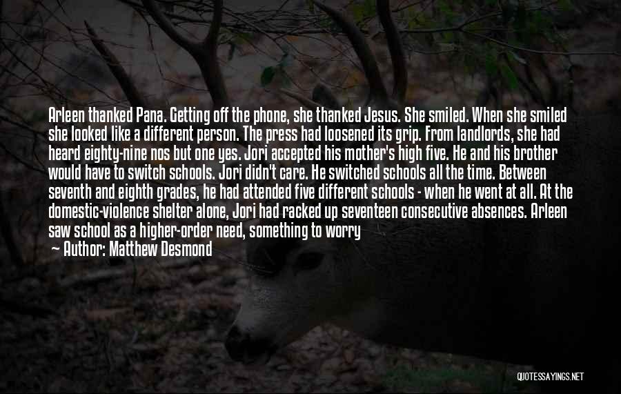 Matthew Desmond Quotes: Arleen Thanked Pana. Getting Off The Phone, She Thanked Jesus. She Smiled. When She Smiled She Looked Like A Different