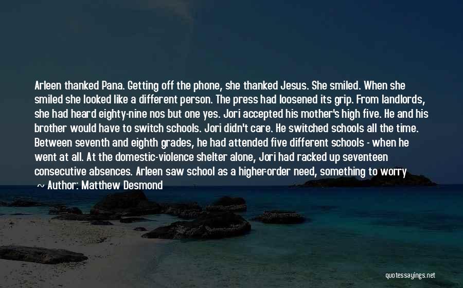 Matthew Desmond Quotes: Arleen Thanked Pana. Getting Off The Phone, She Thanked Jesus. She Smiled. When She Smiled She Looked Like A Different