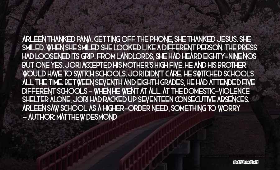 Matthew Desmond Quotes: Arleen Thanked Pana. Getting Off The Phone, She Thanked Jesus. She Smiled. When She Smiled She Looked Like A Different