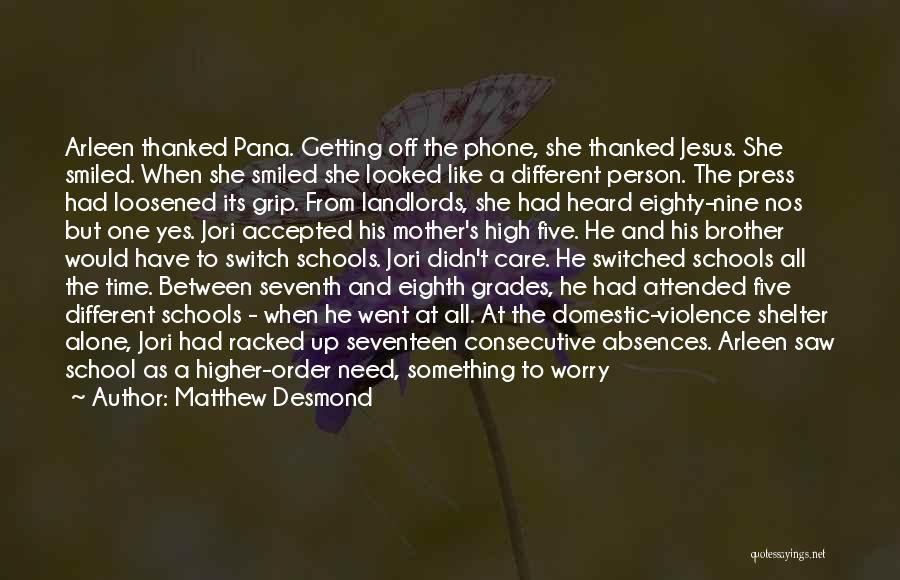 Matthew Desmond Quotes: Arleen Thanked Pana. Getting Off The Phone, She Thanked Jesus. She Smiled. When She Smiled She Looked Like A Different