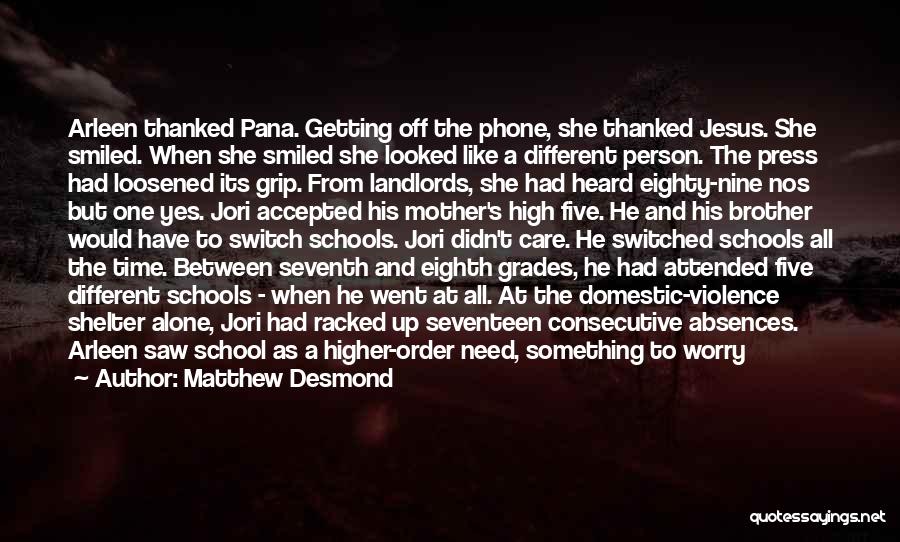 Matthew Desmond Quotes: Arleen Thanked Pana. Getting Off The Phone, She Thanked Jesus. She Smiled. When She Smiled She Looked Like A Different