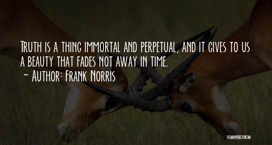 Frank Norris Quotes: Truth Is A Thing Immortal And Perpetual, And It Gives To Us A Beauty That Fades Not Away In Time.