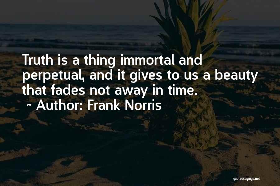 Frank Norris Quotes: Truth Is A Thing Immortal And Perpetual, And It Gives To Us A Beauty That Fades Not Away In Time.