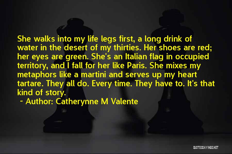 Catherynne M Valente Quotes: She Walks Into My Life Legs First, A Long Drink Of Water In The Desert Of My Thirties. Her Shoes
