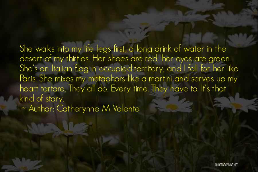 Catherynne M Valente Quotes: She Walks Into My Life Legs First, A Long Drink Of Water In The Desert Of My Thirties. Her Shoes