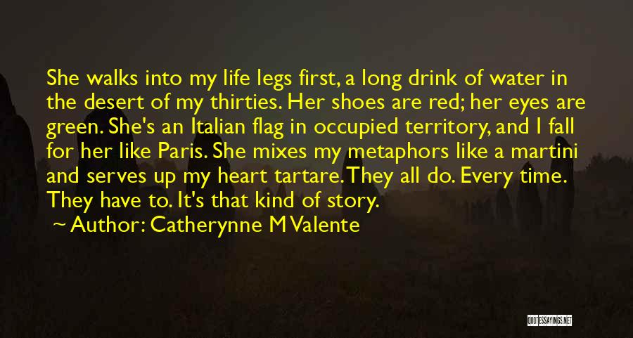 Catherynne M Valente Quotes: She Walks Into My Life Legs First, A Long Drink Of Water In The Desert Of My Thirties. Her Shoes