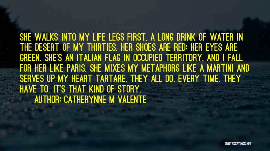 Catherynne M Valente Quotes: She Walks Into My Life Legs First, A Long Drink Of Water In The Desert Of My Thirties. Her Shoes