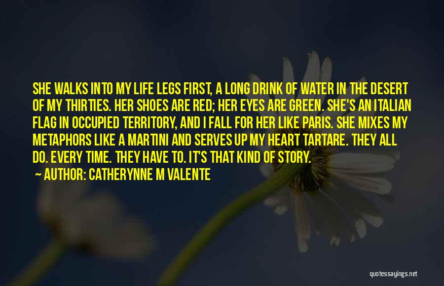 Catherynne M Valente Quotes: She Walks Into My Life Legs First, A Long Drink Of Water In The Desert Of My Thirties. Her Shoes
