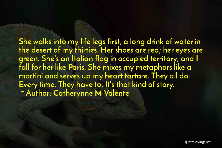 Catherynne M Valente Quotes: She Walks Into My Life Legs First, A Long Drink Of Water In The Desert Of My Thirties. Her Shoes