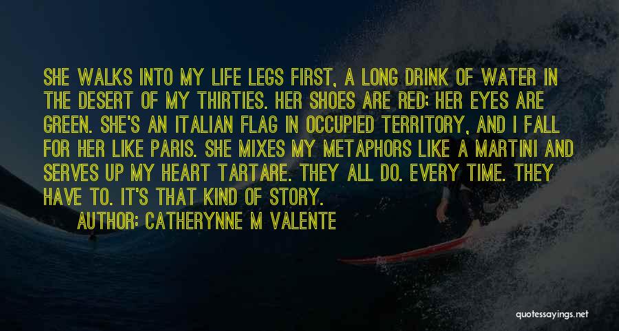 Catherynne M Valente Quotes: She Walks Into My Life Legs First, A Long Drink Of Water In The Desert Of My Thirties. Her Shoes