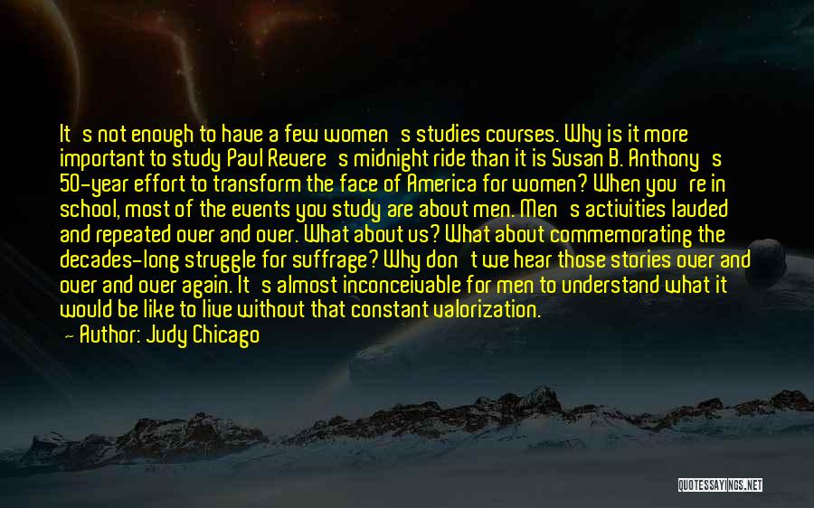 Judy Chicago Quotes: It's Not Enough To Have A Few Women's Studies Courses. Why Is It More Important To Study Paul Revere's Midnight