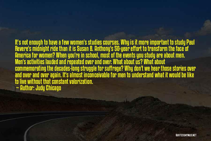 Judy Chicago Quotes: It's Not Enough To Have A Few Women's Studies Courses. Why Is It More Important To Study Paul Revere's Midnight