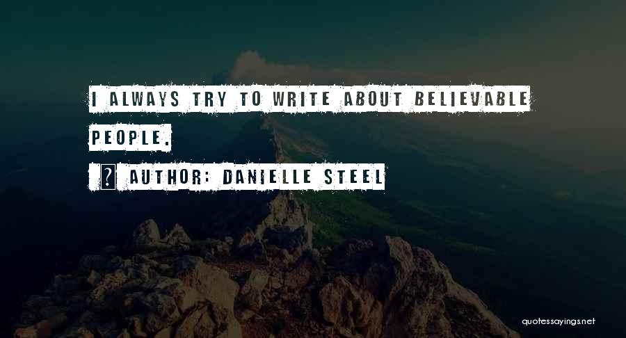 Danielle Steel Quotes: I Always Try To Write About Believable People.
