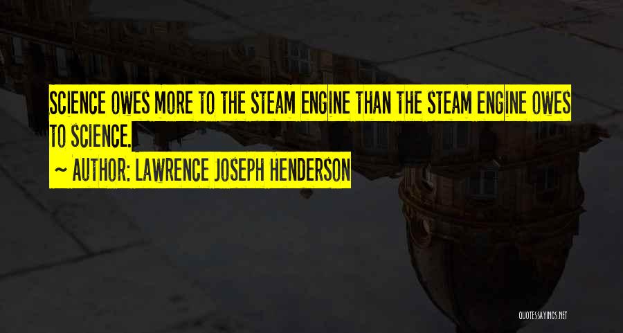 Lawrence Joseph Henderson Quotes: Science Owes More To The Steam Engine Than The Steam Engine Owes To Science.