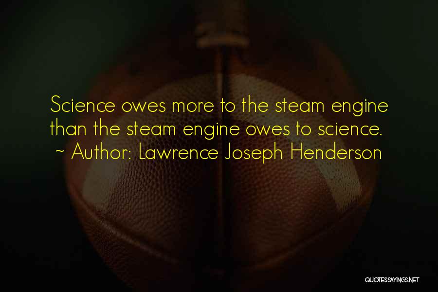 Lawrence Joseph Henderson Quotes: Science Owes More To The Steam Engine Than The Steam Engine Owes To Science.