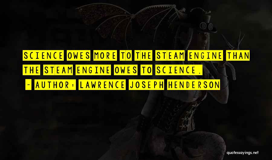 Lawrence Joseph Henderson Quotes: Science Owes More To The Steam Engine Than The Steam Engine Owes To Science.