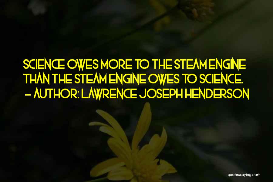 Lawrence Joseph Henderson Quotes: Science Owes More To The Steam Engine Than The Steam Engine Owes To Science.