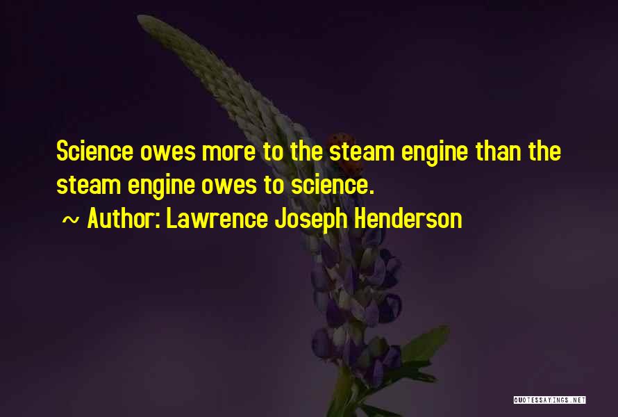 Lawrence Joseph Henderson Quotes: Science Owes More To The Steam Engine Than The Steam Engine Owes To Science.