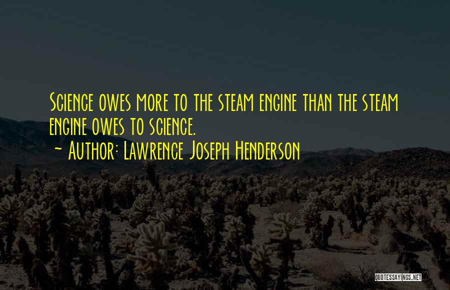 Lawrence Joseph Henderson Quotes: Science Owes More To The Steam Engine Than The Steam Engine Owes To Science.