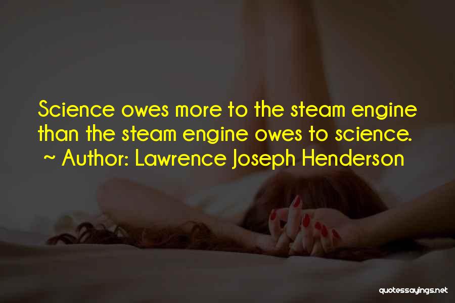 Lawrence Joseph Henderson Quotes: Science Owes More To The Steam Engine Than The Steam Engine Owes To Science.