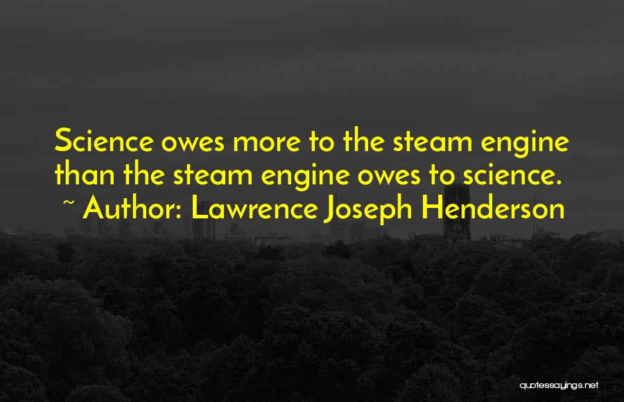 Lawrence Joseph Henderson Quotes: Science Owes More To The Steam Engine Than The Steam Engine Owes To Science.