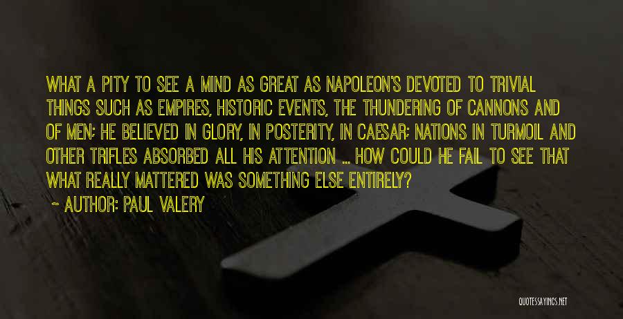 Paul Valery Quotes: What A Pity To See A Mind As Great As Napoleon's Devoted To Trivial Things Such As Empires, Historic Events,