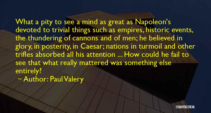 Paul Valery Quotes: What A Pity To See A Mind As Great As Napoleon's Devoted To Trivial Things Such As Empires, Historic Events,