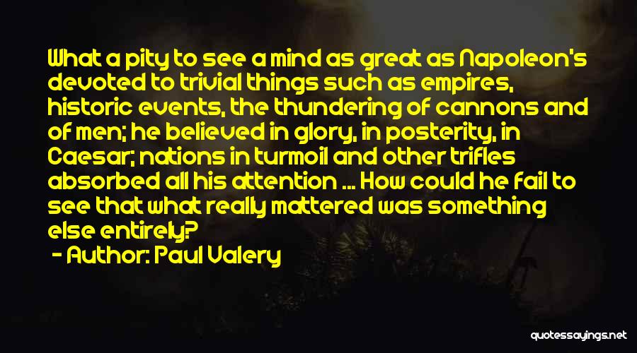 Paul Valery Quotes: What A Pity To See A Mind As Great As Napoleon's Devoted To Trivial Things Such As Empires, Historic Events,