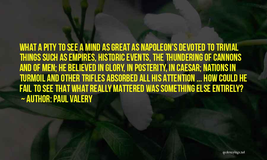 Paul Valery Quotes: What A Pity To See A Mind As Great As Napoleon's Devoted To Trivial Things Such As Empires, Historic Events,
