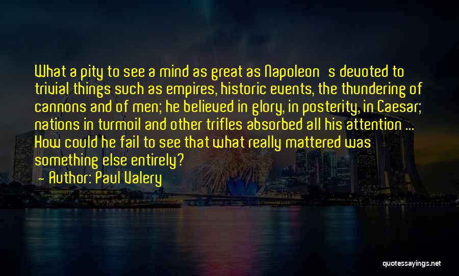 Paul Valery Quotes: What A Pity To See A Mind As Great As Napoleon's Devoted To Trivial Things Such As Empires, Historic Events,