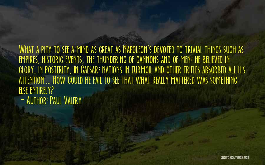 Paul Valery Quotes: What A Pity To See A Mind As Great As Napoleon's Devoted To Trivial Things Such As Empires, Historic Events,