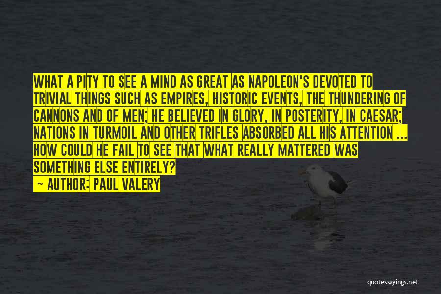 Paul Valery Quotes: What A Pity To See A Mind As Great As Napoleon's Devoted To Trivial Things Such As Empires, Historic Events,