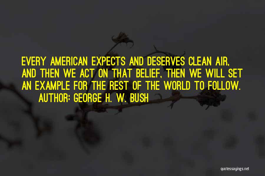 George H. W. Bush Quotes: Every American Expects And Deserves Clean Air, And Then We Act On That Belief, Then We Will Set An Example