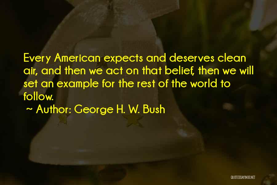George H. W. Bush Quotes: Every American Expects And Deserves Clean Air, And Then We Act On That Belief, Then We Will Set An Example