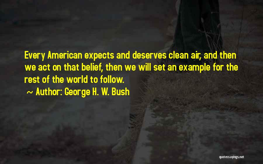 George H. W. Bush Quotes: Every American Expects And Deserves Clean Air, And Then We Act On That Belief, Then We Will Set An Example
