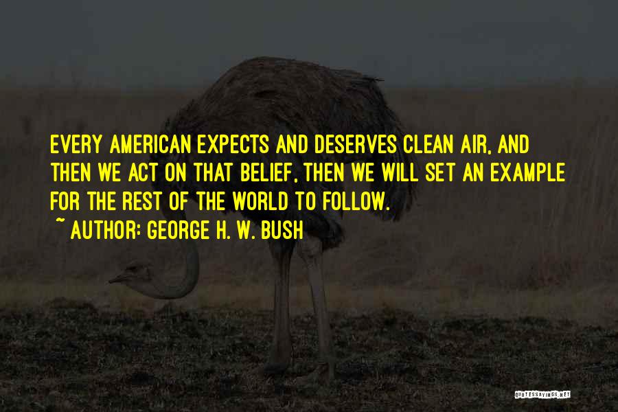 George H. W. Bush Quotes: Every American Expects And Deserves Clean Air, And Then We Act On That Belief, Then We Will Set An Example