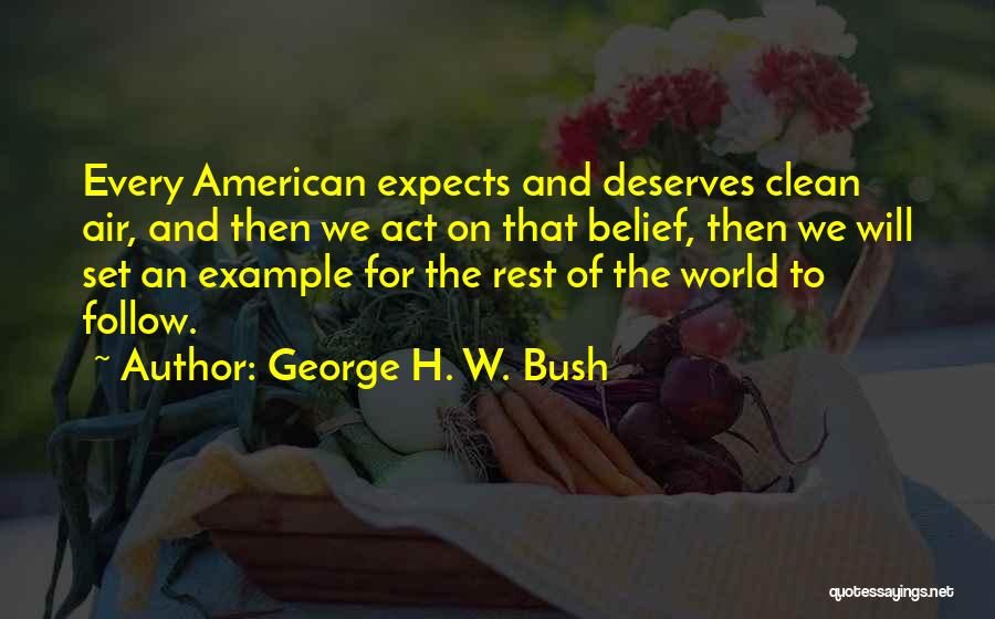 George H. W. Bush Quotes: Every American Expects And Deserves Clean Air, And Then We Act On That Belief, Then We Will Set An Example