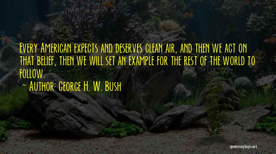 George H. W. Bush Quotes: Every American Expects And Deserves Clean Air, And Then We Act On That Belief, Then We Will Set An Example