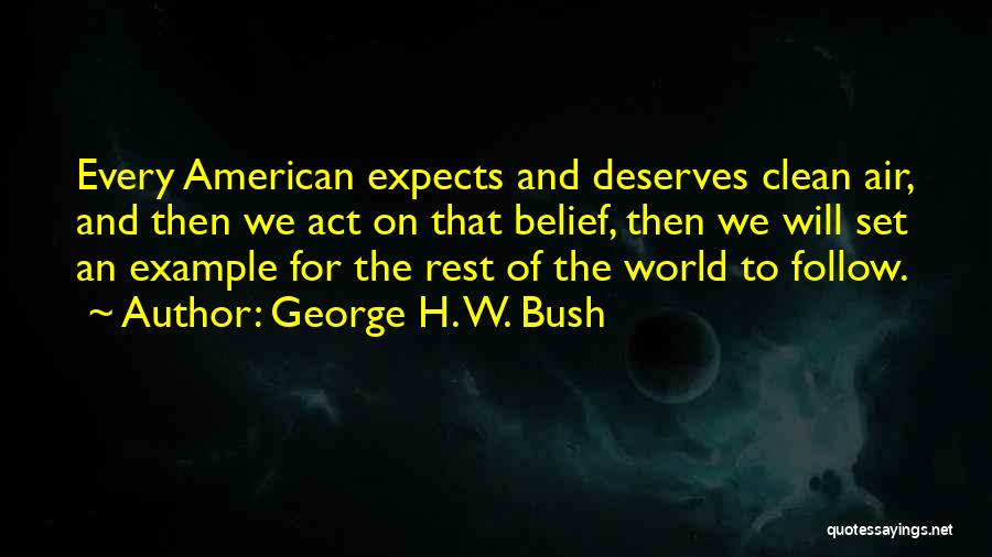George H. W. Bush Quotes: Every American Expects And Deserves Clean Air, And Then We Act On That Belief, Then We Will Set An Example