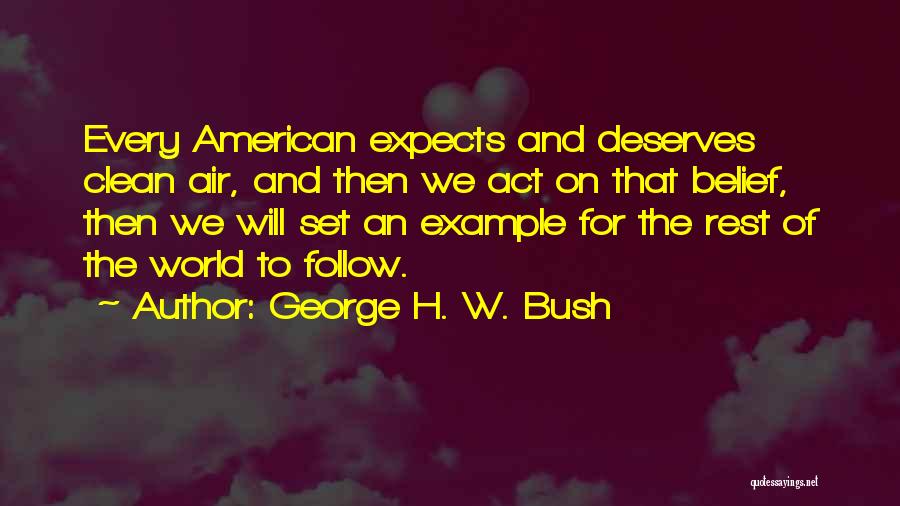 George H. W. Bush Quotes: Every American Expects And Deserves Clean Air, And Then We Act On That Belief, Then We Will Set An Example