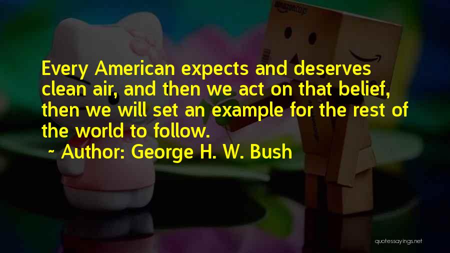 George H. W. Bush Quotes: Every American Expects And Deserves Clean Air, And Then We Act On That Belief, Then We Will Set An Example