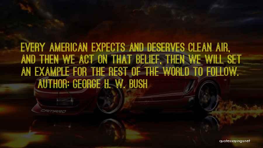 George H. W. Bush Quotes: Every American Expects And Deserves Clean Air, And Then We Act On That Belief, Then We Will Set An Example
