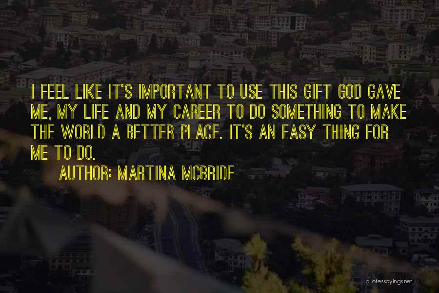 Martina Mcbride Quotes: I Feel Like It's Important To Use This Gift God Gave Me, My Life And My Career To Do Something