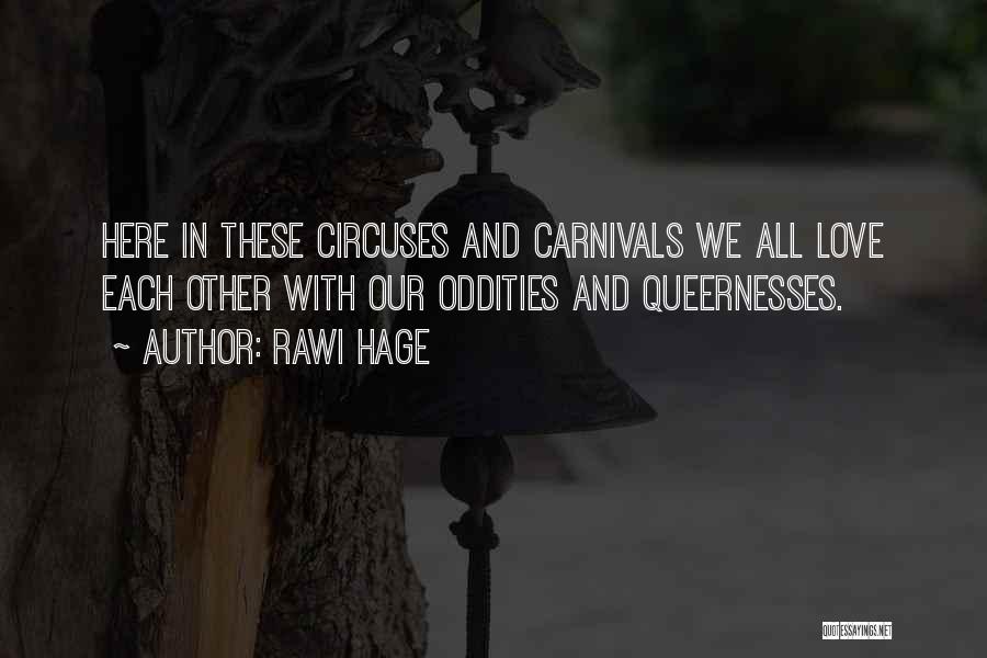 Rawi Hage Quotes: Here In These Circuses And Carnivals We All Love Each Other With Our Oddities And Queernesses.