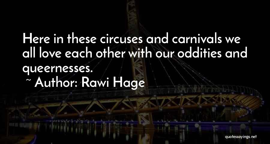 Rawi Hage Quotes: Here In These Circuses And Carnivals We All Love Each Other With Our Oddities And Queernesses.