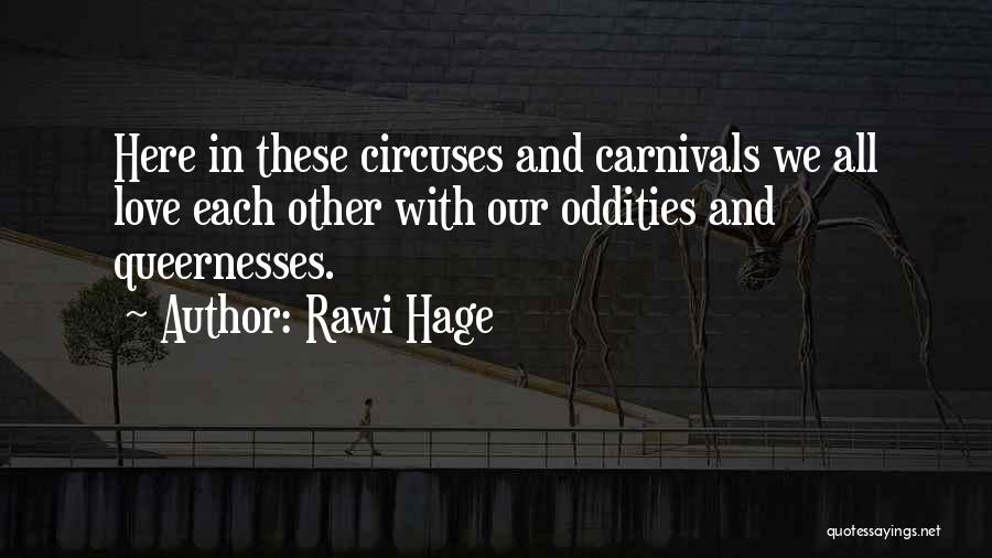 Rawi Hage Quotes: Here In These Circuses And Carnivals We All Love Each Other With Our Oddities And Queernesses.