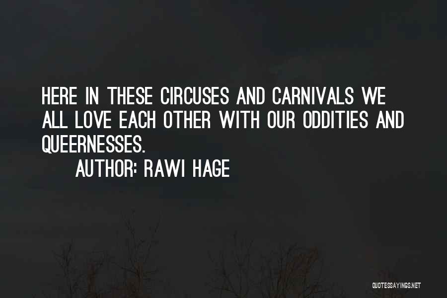 Rawi Hage Quotes: Here In These Circuses And Carnivals We All Love Each Other With Our Oddities And Queernesses.