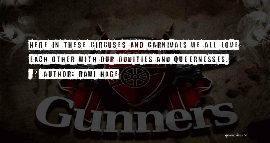 Rawi Hage Quotes: Here In These Circuses And Carnivals We All Love Each Other With Our Oddities And Queernesses.