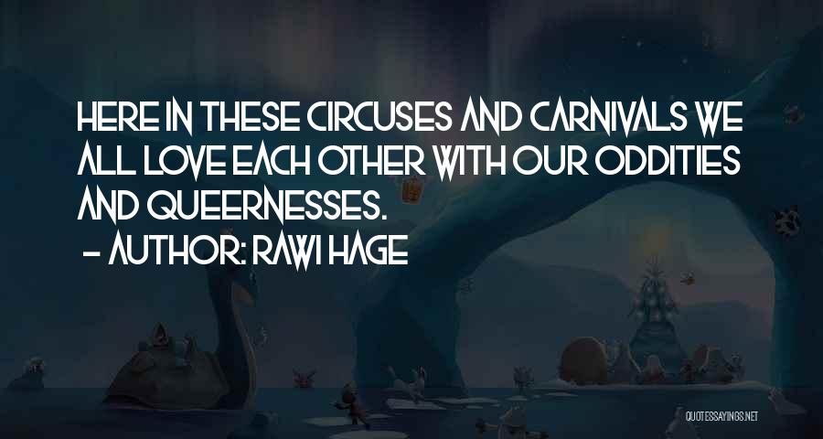 Rawi Hage Quotes: Here In These Circuses And Carnivals We All Love Each Other With Our Oddities And Queernesses.