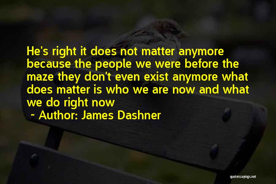 James Dashner Quotes: He's Right It Does Not Matter Anymore Because The People We Were Before The Maze They Don't Even Exist Anymore